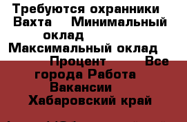 Требуются охранники . Вахта. › Минимальный оклад ­ 47 900 › Максимальный оклад ­ 79 200 › Процент ­ 20 - Все города Работа » Вакансии   . Хабаровский край